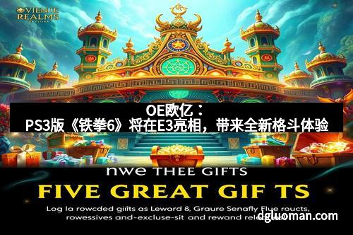 OE欧亿：PS3版《铁拳6》将在E3亮相，带来全新格斗体验