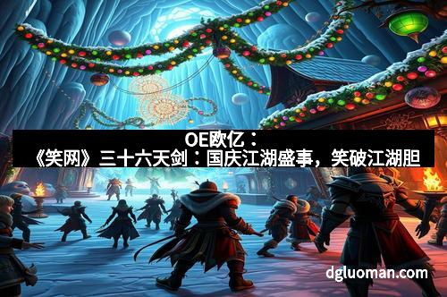 OE欧亿：《笑网》三十六天剑：国庆江湖盛事，笑破江湖胆